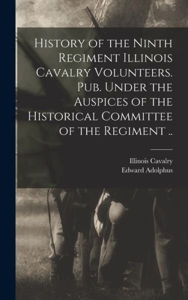 Cover for 1861- Illinois Cavalry 9th Regiment · History of the Ninth Regiment Illinois Cavalry Volunteers. Pub. under the Auspices of the Historical Committee of the Regiment . . (Book) (2022)