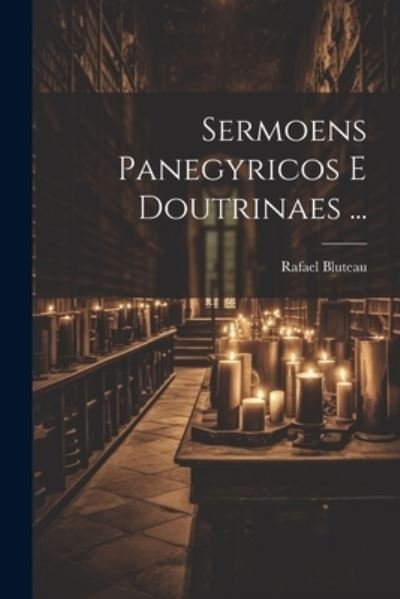 Cover for Rafael Bluteau · Sermoens Panegyricos e Doutrinaes ... (Book) (2023)