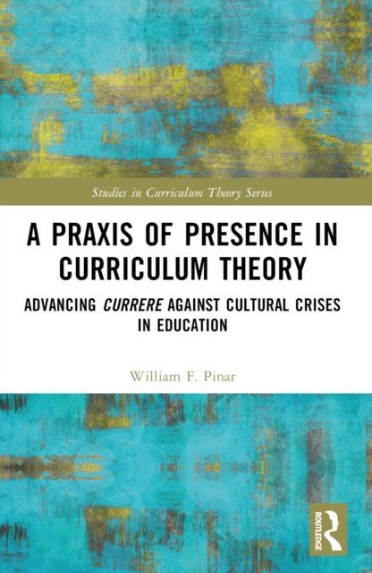 Cover for Pinar, William F. (University of British Columbia, Canada) · A Praxis of Presence in Curriculum Theory: Advancing Currere against Cultural Crises in Education - Studies in Curriculum Theory Series (Pocketbok) (2022)