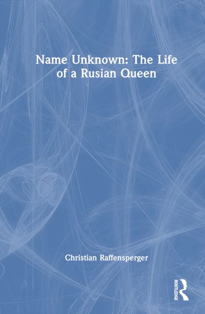 Cover for Raffensperger, Christian (Wittenberg University, USA) · Name Unknown: The Life of a Rusian Queen (Hardcover Book) (2024)