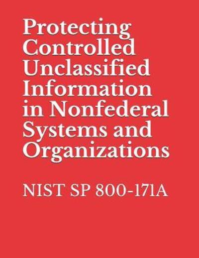 Protecting Controlled Unclassified Information in Nonfederal Systems and Organizations - National Institute of Standards and Tech - Books - Independently Published - 9781076147769 - June 25, 2019