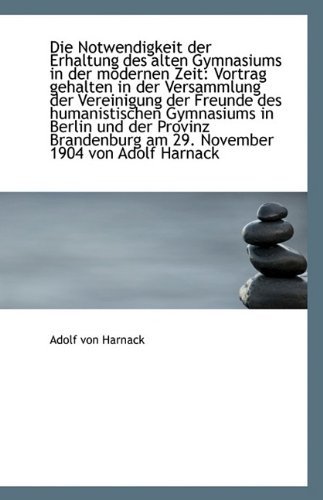 Cover for Adolf Von Harnack · Die Notwendigkeit Der Erhaltung Des Alten Gymnasiums in Der Modernen Zeit: Vortrag Gehalten in Der V (Taschenbuch) (2009)
