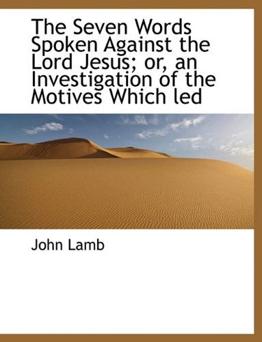 Cover for John Lamb · The Seven Words Spoken Against the Lord Jesus; Or, an Investigation of the Motives Which Led (Hardcover Book) (2009)