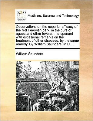 Cover for William Saunders · Observations on the Superior Efficacy of the Red Peruvian Bark, in the Cure of Agues and Other Fevers. Interspersed with Occasional Remarks on the Tre (Paperback Book) (2010)