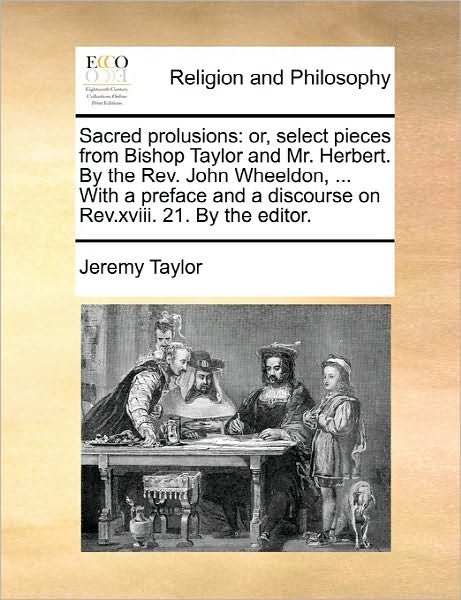 Cover for Jeremy Taylor · Sacred Prolusions: Or, Select Pieces from Bishop Taylor and Mr. Herbert. by the Rev. John Wheeldon, ... with a Preface and a Discourse on (Paperback Bog) (2010)