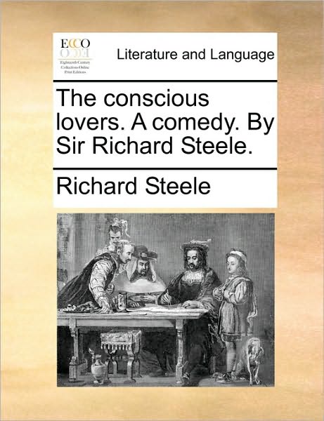 The Conscious Lovers. a Comedy. by Sir Richard Steele. - Richard Steele - Livros - Gale Ecco, Print Editions - 9781170931769 - 10 de junho de 2010