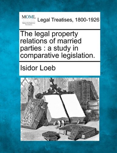 Cover for Isidor Loeb · The Legal Property Relations of Married Parties: a Study in Comparative Legislation. (Pocketbok) (2010)