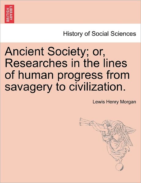 Cover for Lewis Henry Morgan · Ancient Society; Or, Researches in the Lines of Human Progress from Savagery to Civilization. (Paperback Book) (2011)