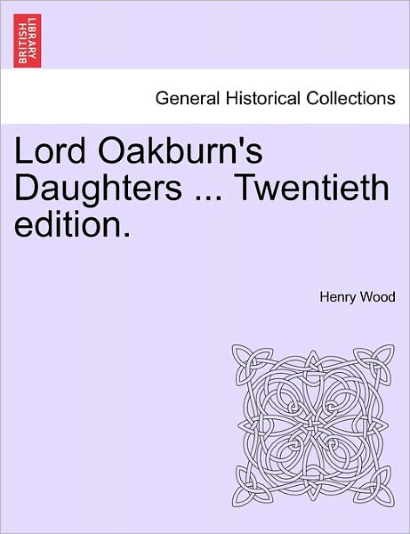 Lord Oakburn's Daughters ... Twentieth Edition. - Henry Wood - Books - British Library, Historical Print Editio - 9781241224769 - March 17, 2011