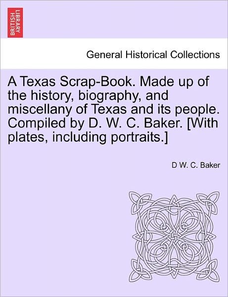 Cover for D W C Baker · A Texas Scrap-book. Made Up of the History, Biography, and Miscellany of Texas and Its People. Compiled by D. W. C. Baker. [with Plates, Including Portr (Paperback Book) (2011)