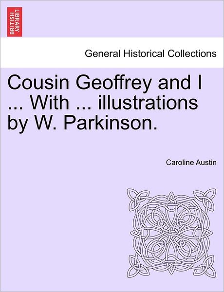 Cousin Geoffrey and I ... with ... Illustrations by W. Parkinson. - Caroline Austin - Książki - British Library, Historical Print Editio - 9781241480769 - 1 marca 2011