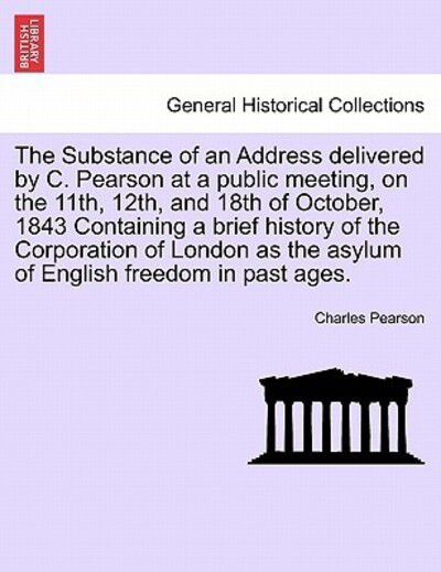 Cover for Charles Pearson · The Substance of an Address Delivered by C. Pearson at a Public Meeting, on the 11th, 12th, and 18th of October, 1843 Containing a Brief History of the Co (Paperback Book) (2011)