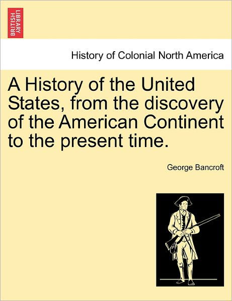 Cover for George Bancroft · A History of the United States, from the Discovery of the American Continent to the Present Time. (Paperback Book) (2011)