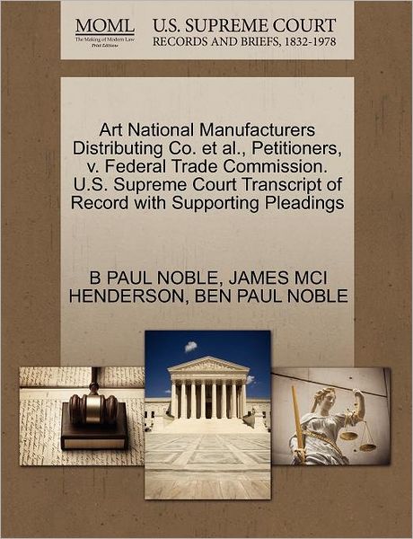 Cover for B Paul Noble · Art National Manufacturers Distributing Co. et Al., Petitioners, V. Federal Trade Commission. U.s. Supreme Court Transcript of Record with Supporting (Paperback Book) (2011)