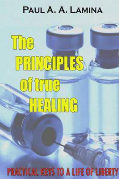 The Principles of True Healing - Paul a a Lamina - Bücher - Lulu.com - 9781312997769 - 17. März 2015