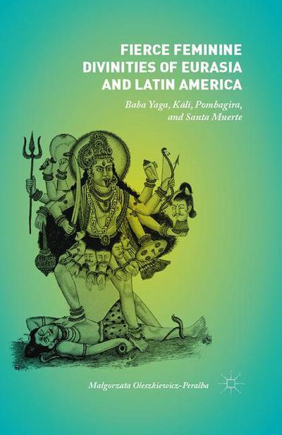 Cover for Malgorzata Oleszkiewicz-Peralba · Fierce Feminine Divinities of Eurasia and Latin America: Baba Yaga, Kali, Pombagira, and Santa Muerte (Paperback Book) [1st ed. 2015 edition] (2018)