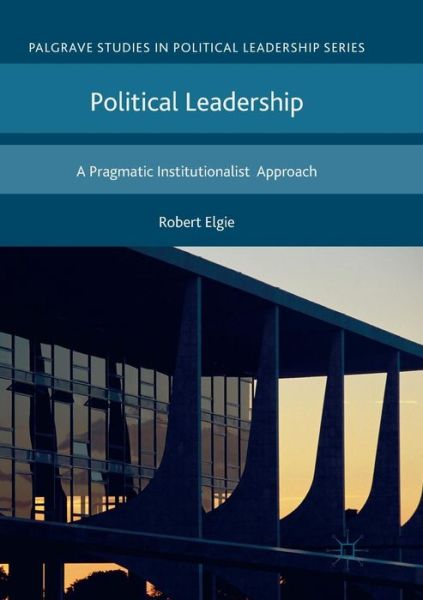 Political Leadership: A Pragmatic Institutionalist Approach - Palgrave Studies in Political Leadership - Robert Elgie - Libros - Palgrave Macmillan - 9781349953769 - 23 de mayo de 2018