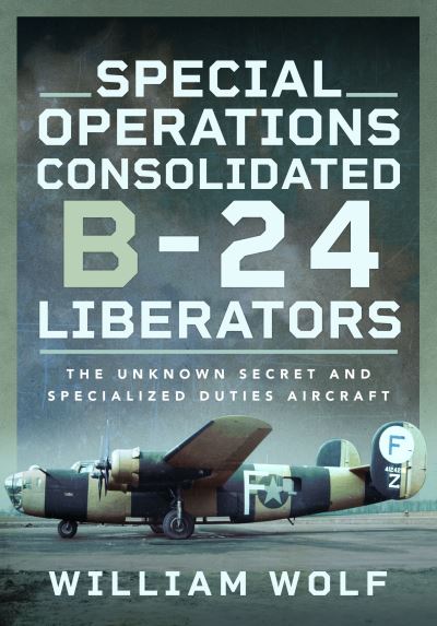 Cover for William Wolf · Special Operations Consolidated B-24 Liberators: The Unknown Secret and Specialized Duties Aircraft (Gebundenes Buch) (2023)