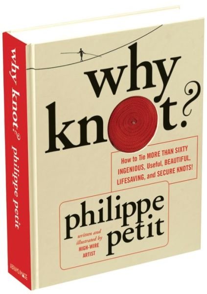 Why Knot?: How to Tie More Than Sixty Ingenious, Useful, Beautiful, Lifesaving, and Secure Knots! - Philippe Petit - Książki - Abrams - 9781419706769 - 9 kwietnia 2013