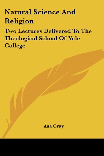 Natural Science and Religion: Two Lectures Delivered to the Theological School of Yale College - Asa Gray - Books - Kessinger Publishing, LLC - 9781430442769 - January 17, 2007