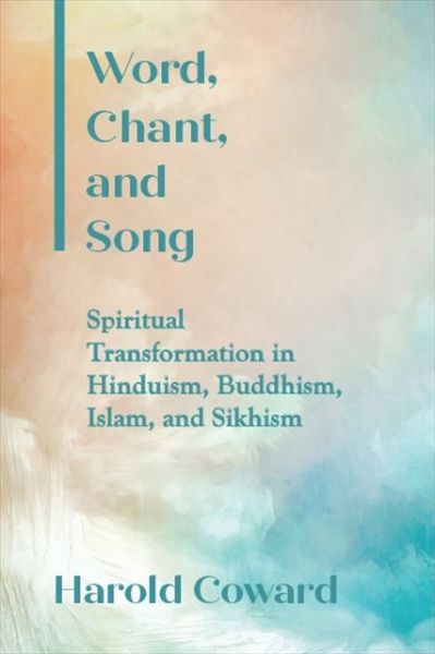 Cover for Harold Coward · Word, Chant, and Song: Spiritual Transformation in Hinduism, Buddhism, Islam, and Sikhism - SUNY series in Religious Studies (Paperback Book) (2020)