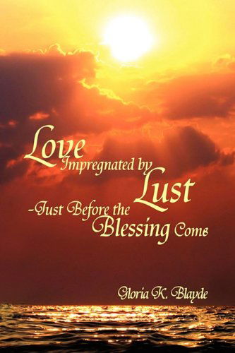 Cover for Gloria K. Blayde · Love Impregnated by Lust Just Before the Blessing Comes (Hardcover Book) (2009)