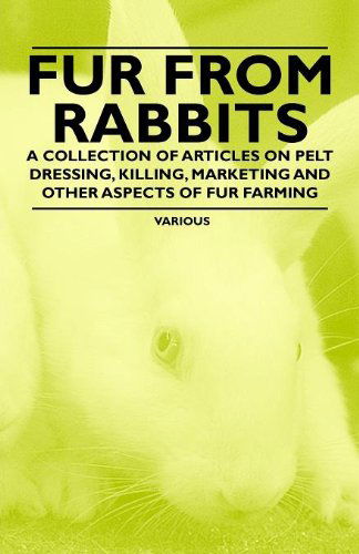 Fur from Rabbits - a Collection of Articles on Pelt Dressing, Killing, Marketing and Other Aspects of Fur Farming - V/A - Books - Cornford Press - 9781446535769 - February 11, 2011