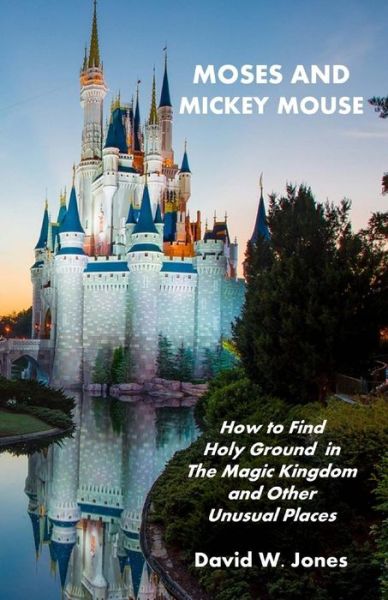 Cover for David W. Jones · Moses and Mickey Mouse: How to Find Holy Ground in the Magic Kingdom and Other Unusual Places (Paperback Book) (2010)