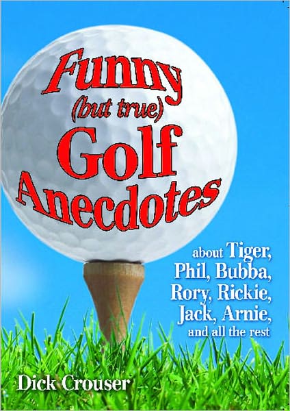 Cover for Dick Crouser · Funny (but true) Golf Anecdotes: about Tiger, Phil, Bubba, Rory, Rickie, Jack, Arnie, and all the rest. (Paperback Book) [Reprint edition] (2012)