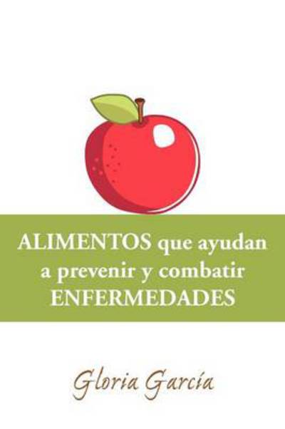 Cover for Gloria García · Alimentos Que Ayudan a Prevenir Y Combatir Enfermedades (Paperback Book) [Spanish edition] (2012)