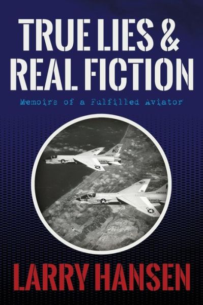 Cover for Larry Hansen · True Lies and Real Fiction: Memoirs of a Fulfilled Aviator (Paperback Book) (2013)