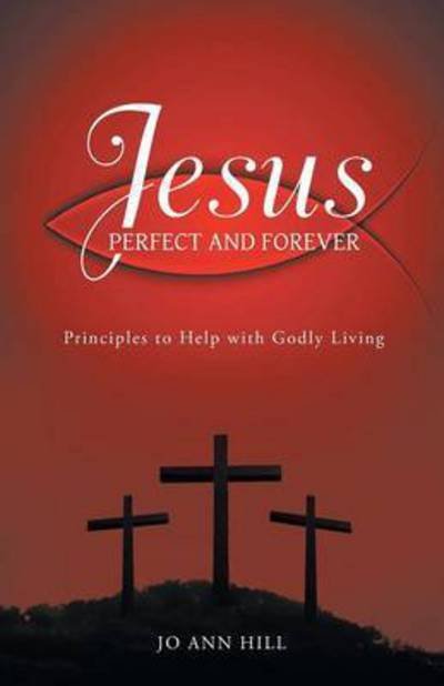 Cover for Jo Ann Hill · Jesus Perfect and Forever: Principles to Help with Godly Living (Paperback Bog) (2015)