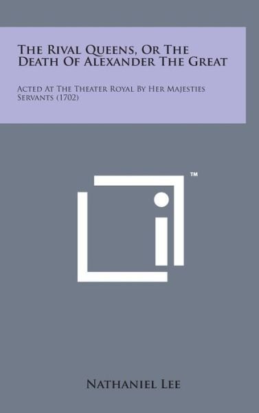Cover for Nathaniel Lee · The Rival Queens, or the Death of Alexander the Great: Acted at the Theater Royal by Her Majesties Servants (1702) (Inbunden Bok) (2014)
