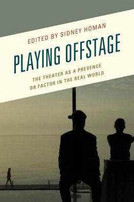 Playing Offstage: The Theater as a Presence or Factor in the Real World - Transforming Literary Studies - - Books - Bloomsbury Publishing Plc - 9781498549769 - October 15, 2018