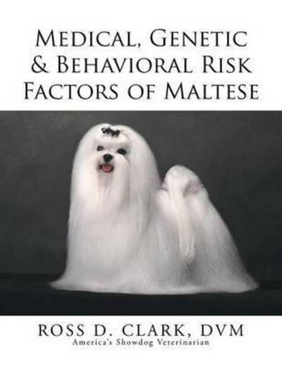 Medical, Genetic & Behavioral Risk Factors of Maltese - Dvm Ross D Clark - Books - Xlibris Corporation - 9781499047769 - July 9, 2015