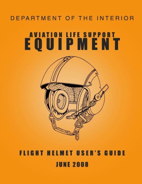 Cover for Department of the Interior · Department of the Interior Aviation Life Support Equipment: Flight Helmet User's Guide June 2008 (Paperback Book) (2015)