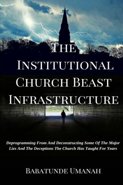 Cover for Babatunde Umanah · The Institutional Church Beast Infrastructure: Deprogramming from and Deconstructing Some of the Major Lies and the Deceptions the Church Has Taught for Y (Paperback Book) (2015)