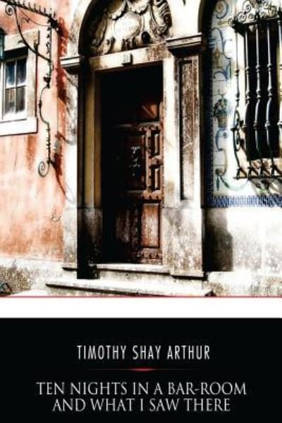 Cover for Timothy Shay Arthur · Ten Nights in a Bar-Room and What I Saw There (Paperback Book) (2017)