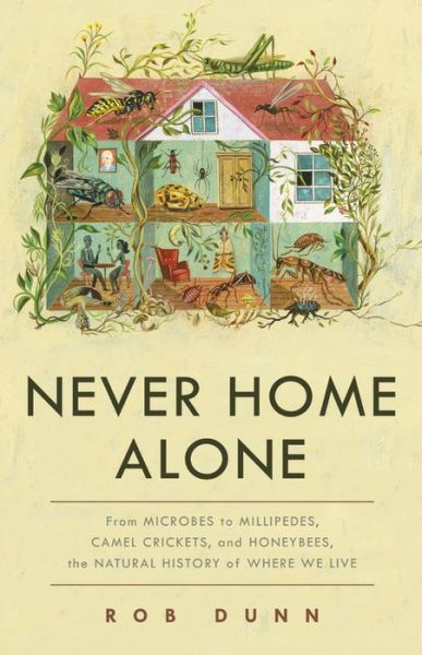 Cover for Rob Dunn · Never Home Alone: From Microbes to Millipedes, Camel Crickets, and Honeybees, the Natural History of Where We Live (Hardcover Book) (2019)