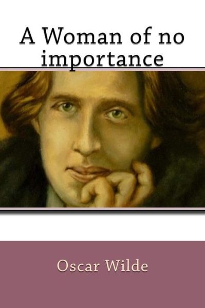 A Woman of no importance - Oscar Wilde - Kirjat - Createspace Independent Publishing Platf - 9781542594769 - maanantai 16. tammikuuta 2017