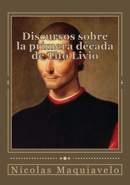 Discursos sobre la primera decada de Tito Livio - Nicolas Maquiavelo - Libros - Createspace Independent Publishing Platf - 9781545324769 - 12 de abril de 2017