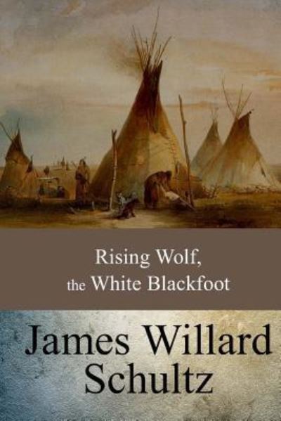 Rising Wolf, the White Blackfoot - James Willard Schultz - Książki - Createspace Independent Publishing Platf - 9781547010769 - 3 czerwca 2017