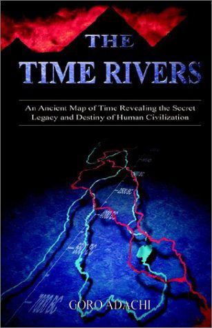 Cover for Goro Adachi · The Time Rivers: an Ancient Map of Time Revealing the Secret Legacy and Destiny of Human Civilization (Pocketbok) (2002)