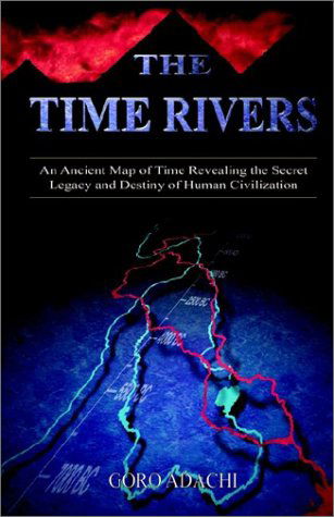 Cover for Goro Adachi · The Time Rivers: an Ancient Map of Time Revealing the Secret Legacy and Destiny of Human Civilization (Paperback Book) (2002)