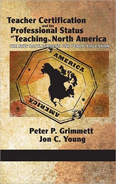 Cover for Peter P Grimmett · Teacher Certification and the Professional Status of Teaching in North America: the New Battleground for Public Education (Hc) (Hardcover Book) (2011)