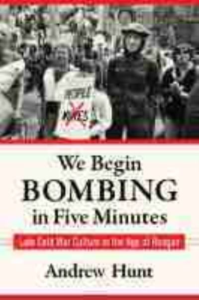 Cover for Andrew Hunt · We Begin Bombing in Five Minutes: Late Cold War Culture in the Age of Reagan - Culture and Politics in the Cold War and Beyond (Pocketbok) (2021)