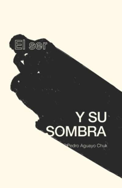 Cover for Pedro Aguayo Chuk · El Ser y su Sombra (Paperback Book) (2021)