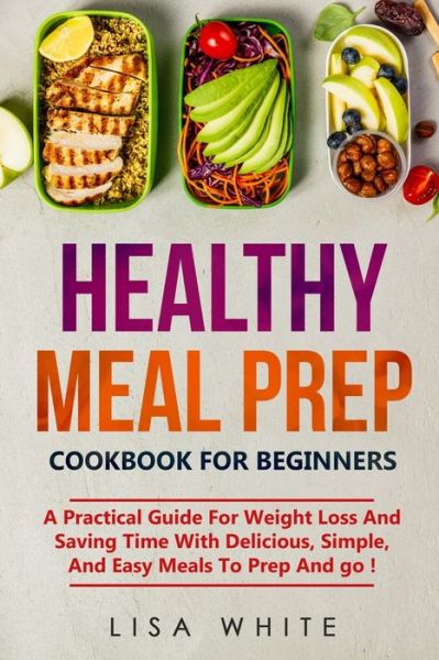 Healthy Meal Prep Cookbook for beginners - Lisa White - Books - Independently Published - 9781711037769 - November 24, 2019