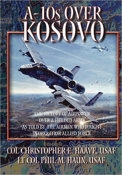 Cover for Phil M. Haun · A-10s Over Kosovo: The Victory of Airpower Over a Fielded Army as Told by Airmen Who Fought in Operation Allied Force (Paperback Book) (2011)