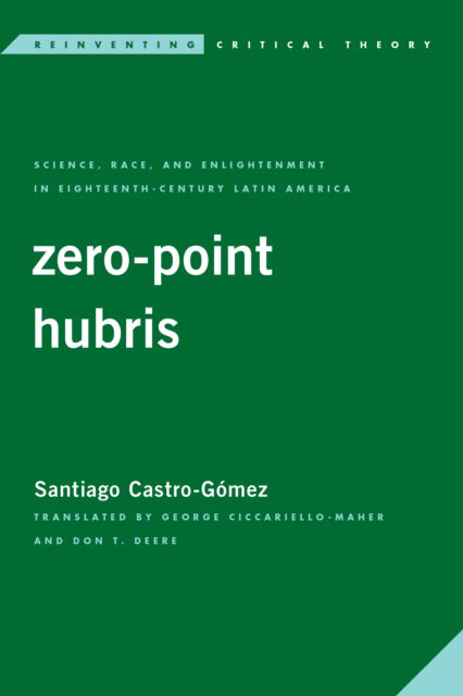 Zero-Point Hubris: Science, Race, and Enlightenment in Eighteenth-Century Latin America - Castro-Gomez, Santiago, Professor of Philosophy, University of Santo Tomas and University Javeriana - Böcker - Rowman & Littlefield International - 9781786613769 - 16 december 2021